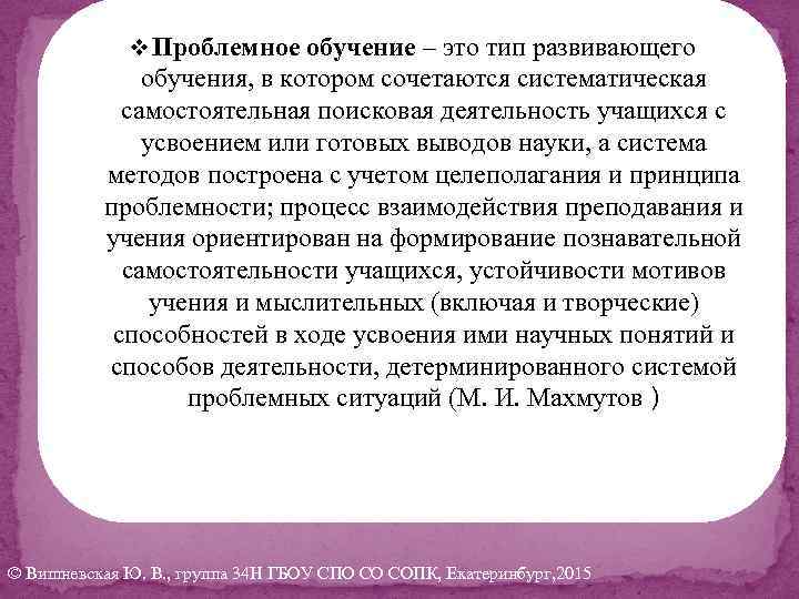 v Проблемное обучение – это тип развивающего обучения, в котором сочетаются систематическая самостоятельная поисковая