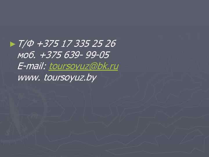 ► Т/Ф +375 17 335 25 26 моб. +375 639 - 99 -05 E-mail: