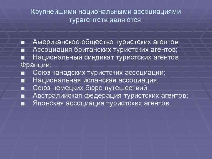 Крупнейшими национальными ассоциациями турагентств являются: ■ Американское общество туристских агентов; ■ Ассоциация британских туристских