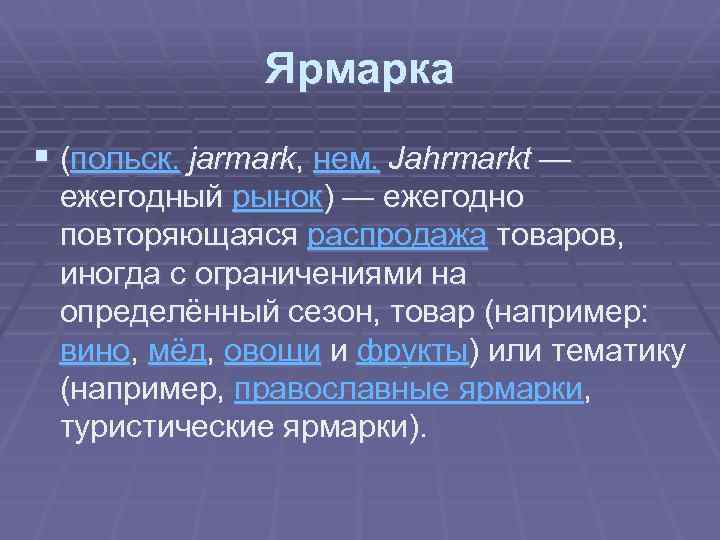 Ярмарка § (польск. jarmark, нем. Jahrmarkt — ежегодный рынок) — ежегодно повторяющаяся распродажа товаров,