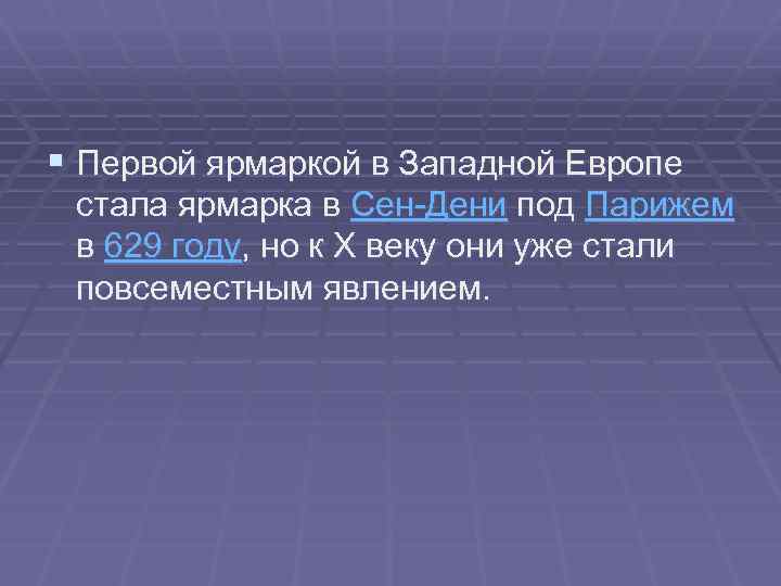 § Первой ярмаркой в Западной Европе стала ярмарка в Сен-Дени под Парижем в 629