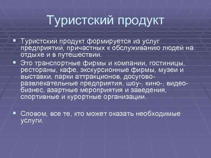 Туристский продукт § Туристский продукт формируется из услуг предприятий, причастных к обслуживанию людей на