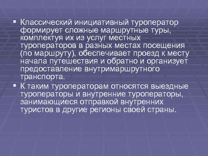 § Классический инициативный туроператор формирует сложные маршрутные туры, комплектуя их из услуг местных туроператоров