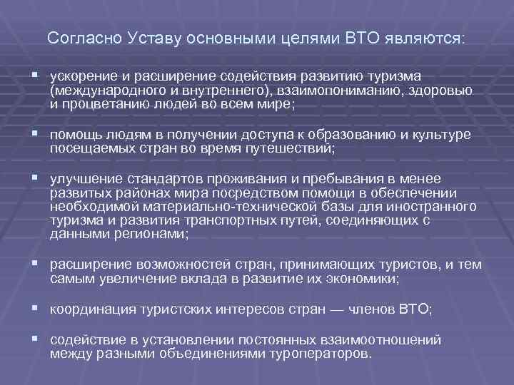 Согласно Уставу основными целями ВТО являются: § ускорение и расширение содействия развитию туризма (международного