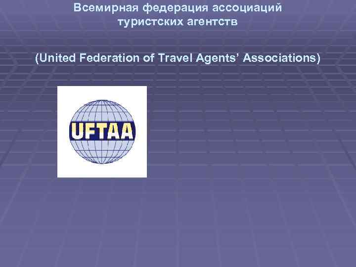 Всемирная федерация ассоциаций туристских агентств (United Federation of Travel Agents’ Associations) 