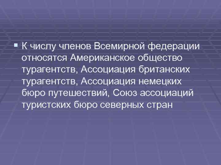 § К числу членов Всемирной федерации относятся Американское общество турагентств, Ассоциация британских турагентств, Ассоциация