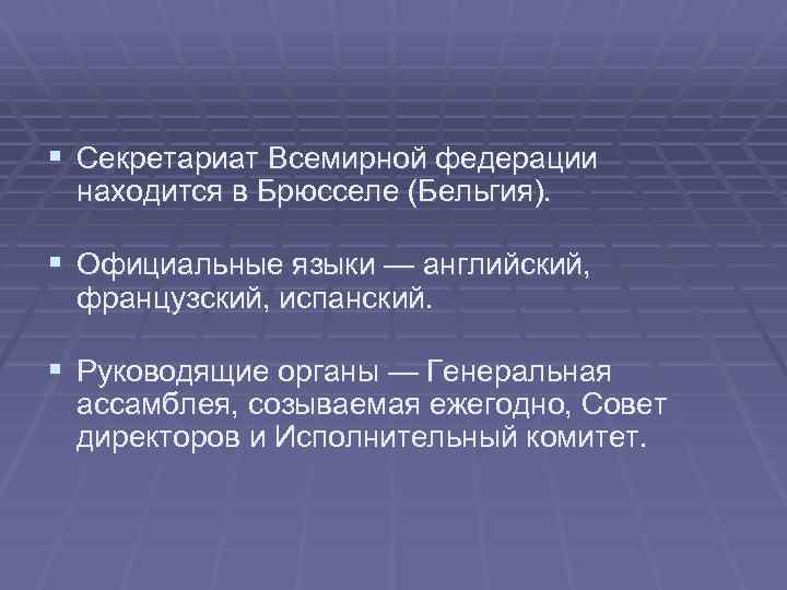 § Секретариат Всемирной федерации находится в Брюсселе (Бельгия). § Официальные языки — английский, французский,