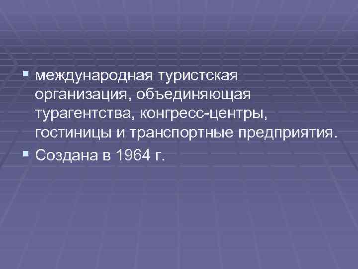 § международная туристская организация, объединяющая турагентства, конгресс-центры, гостиницы и транспортные предприятия. § Создана в