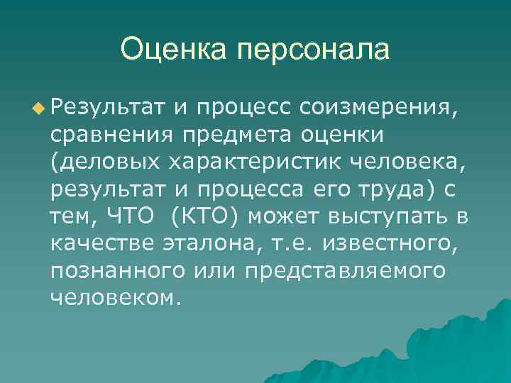 Оценка персонала u Результат и процесс соизмерения, сравнения предмета оценки (деловых характеристик человека, результат