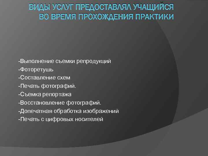 ВИДЫ УСЛУГ ПРЕДОСТАВЛЯЛ УЧАЩИЙСЯ ВО ВРЕМЯ ПРОХОЖДЕНИЯ ПРАКТИКИ -Выполнение съемки репродукций -Фоторетушь -Составление схем