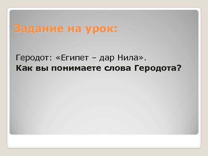Задание на урок: Геродот: «Египет – дар Нила» . Как вы понимаете слова Геродота?
