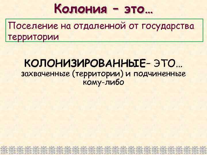 Колония – это… Поселение на отдаленной от государства территории КОЛОНИЗИРОВАННЫЕ– ЭТО… захваченные (территории) и
