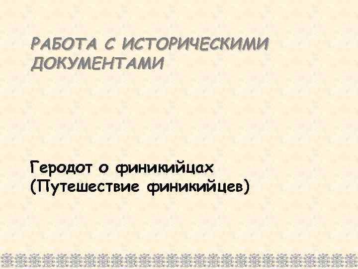 РАБОТА С ИСТОРИЧЕСКИМИ ДОКУМЕНТАМИ Геродот о финикийцах (Путешествие финикийцев) 