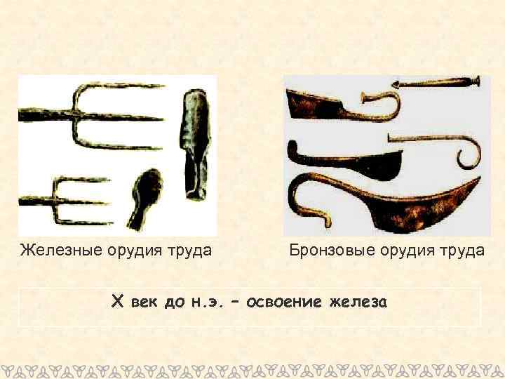 Железные орудия труда Бронзовые орудия труда X век до н. э. – освоение железа