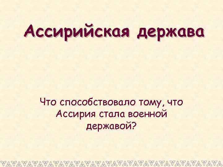 Ассирийская держава Что способствовало тому, что Ассирия стала военной державой? 