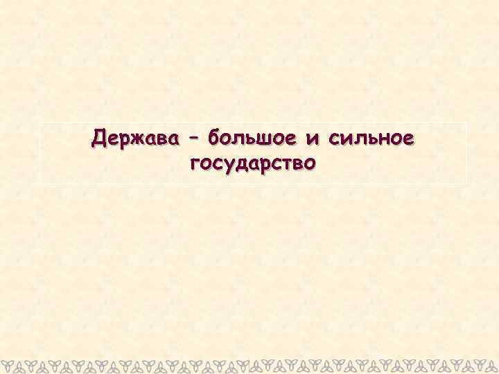 Держава – большое и сильное государство 