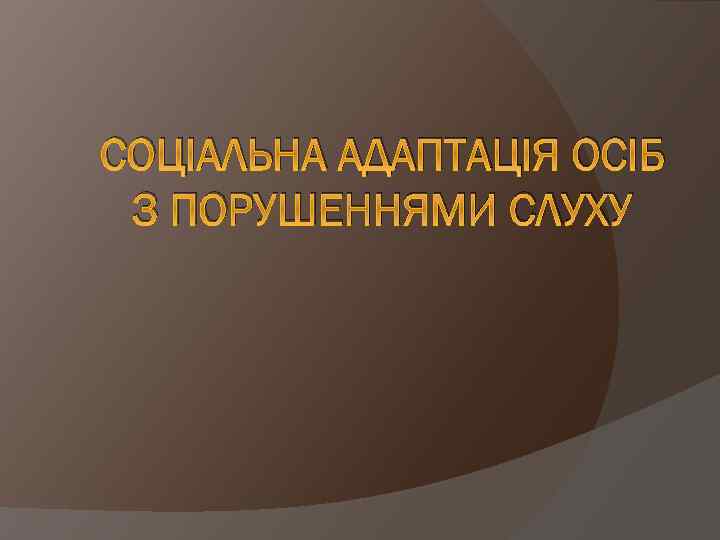 СОЦІАЛЬНА АДАПТАЦІЯ ОСІБ З ПОРУШЕННЯМИ СЛУХУ 