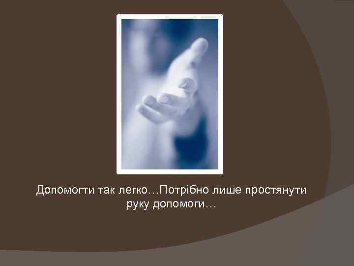 Допомогти так легко…Потрібно лише простянути руку допомоги… 