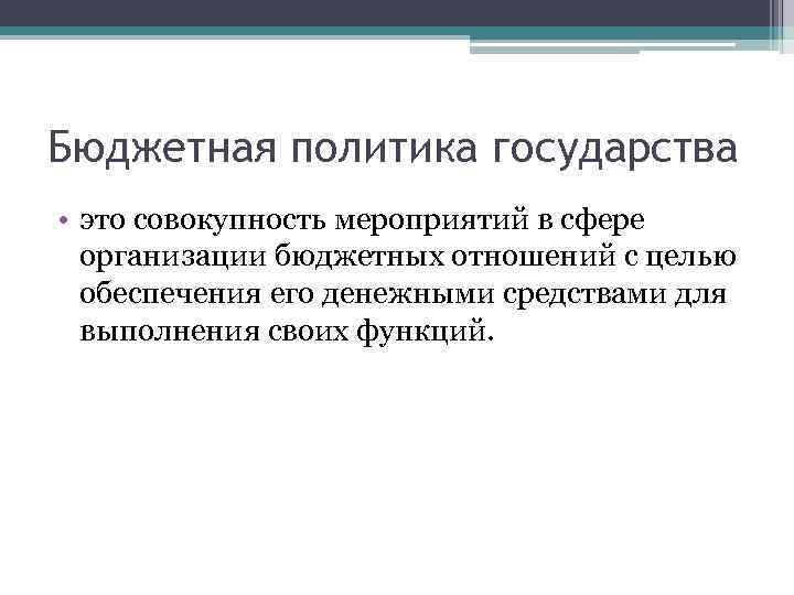 Бюджетная политика государства • это совокупность мероприятий в сфере организации бюджетных отношений с целью