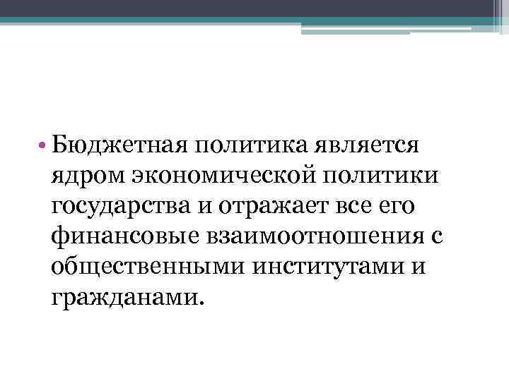  • Бюджетная политика является ядром экономической политики государства и отражает все его финансовые