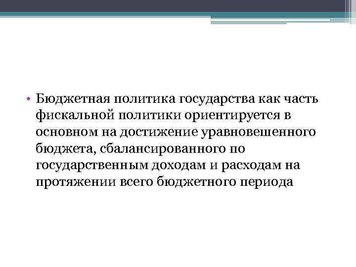  • Бюджетная политика государства как часть фискальной политики ориентируется в основном на достижение