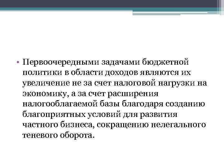  • Первоочередными задачами бюджетной политики в области доходов являются их увеличение не за