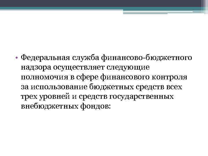  • Федеральная служба финансово-бюджетного надзора осуществляет следующие полномочия в сфере финансового контроля за