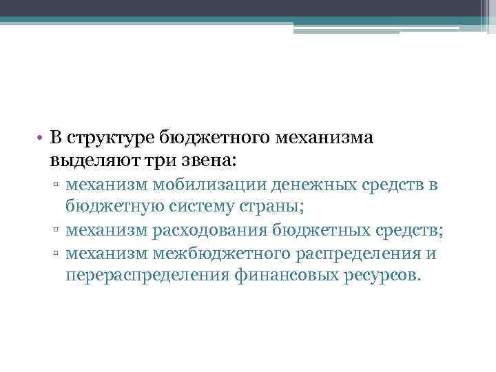  • В структуре бюджетного механизма выделяют три звена: ▫ механизм мобилизации денежных средств