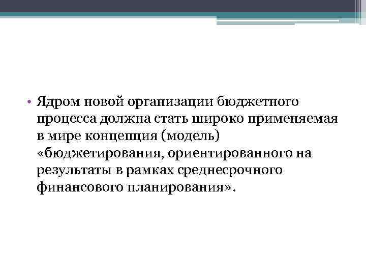  • Ядром новой организации бюджетного процесса должна стать широко применяемая в мире концепция