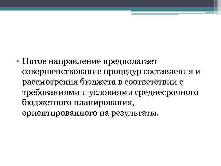  • Пятое направление предполагает совершенствование процедур составления и рассмотрения бюджета в соответствии с