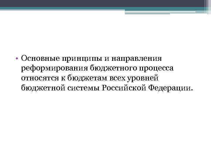  • Основные принципы и направления реформирования бюджетного процесса относятся к бюджетам всех уровней