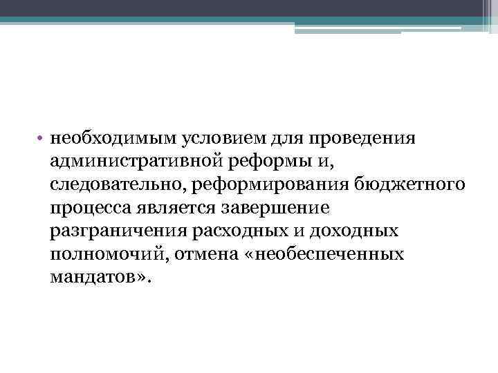  • необходимым условием для проведения административной реформы и, следовательно, реформирования бюджетного процесса является