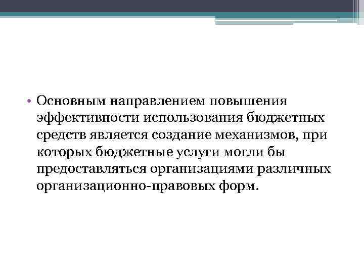  • Основным направлением повышения эффективности использования бюджетных средств является создание механизмов, при которых