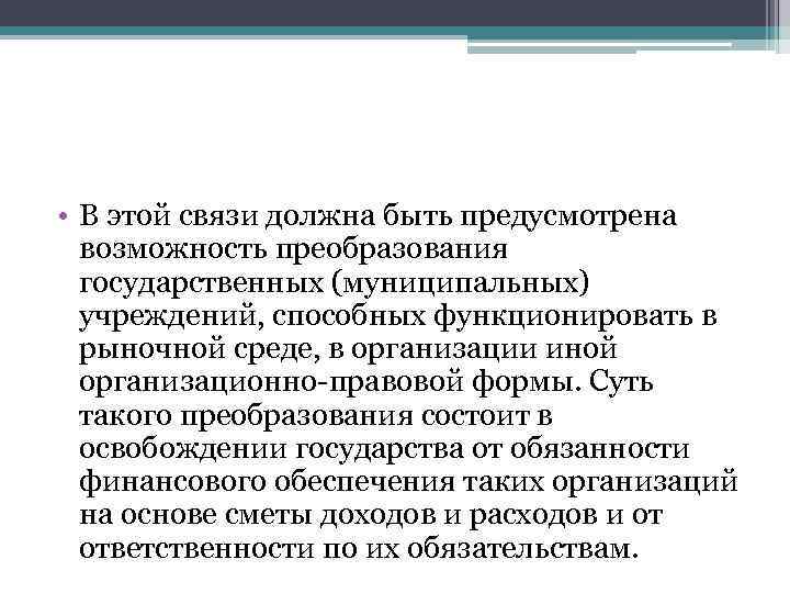  • В этой связи должна быть предусмотрена возможность преобразования государственных (муниципальных) учреждений, способных