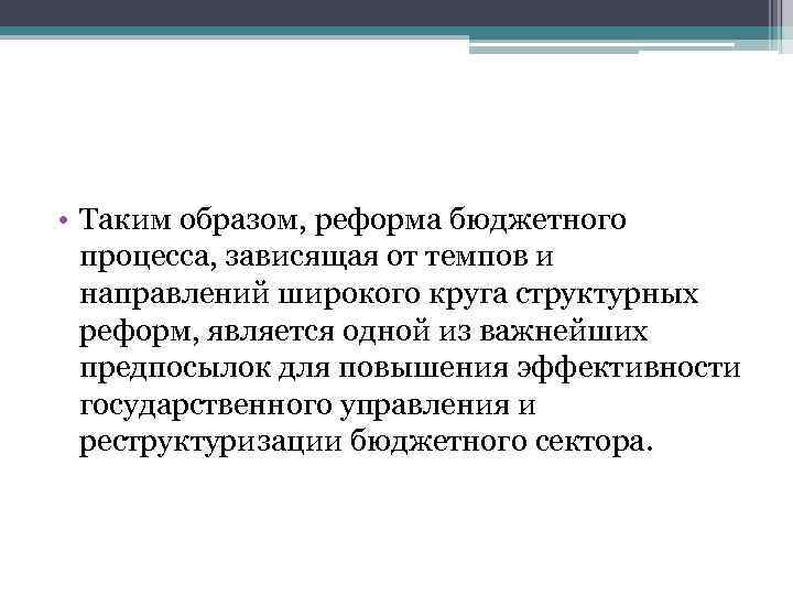  • Таким образом, реформа бюджетного процесса, зависящая от темпов и направлений широкого круга