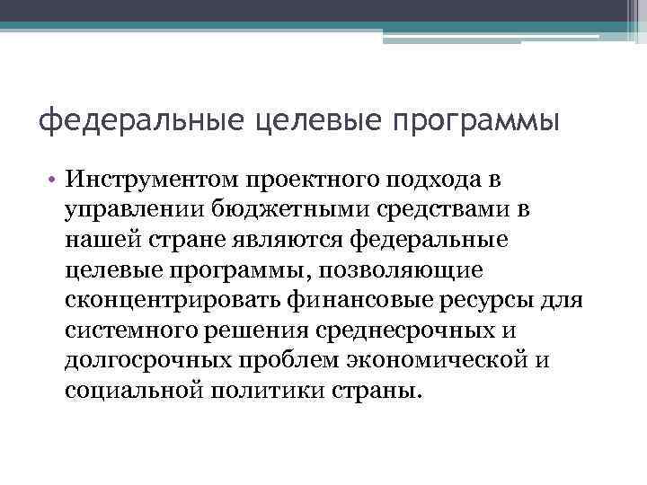 федеральные целевые программы • Инструментом проектного подхода в управлении бюджетными средствами в нашей стране