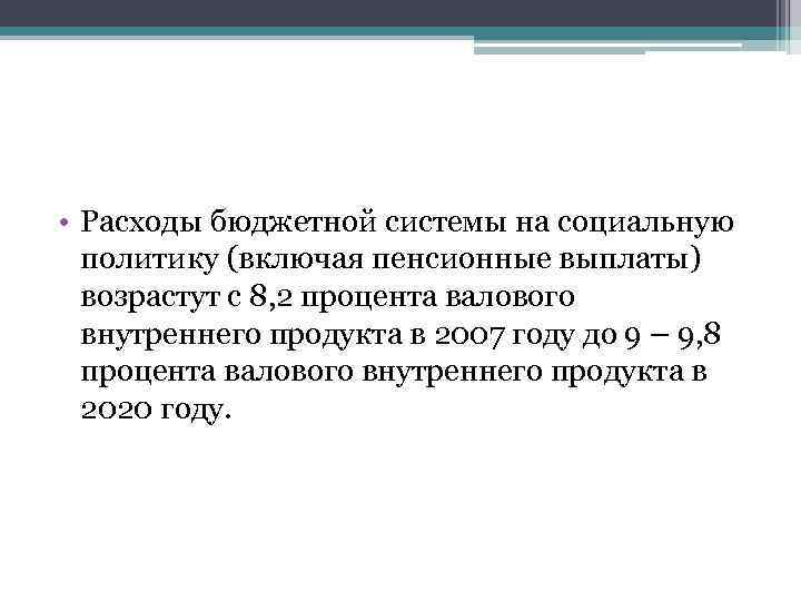  • Расходы бюджетной системы на социальную политику (включая пенсионные выплаты) возрастут с 8,