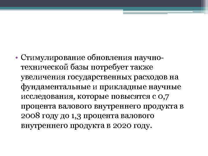  • Стимулирование обновления научнотехнической базы потребует также увеличения государственных расходов на фундаментальные и