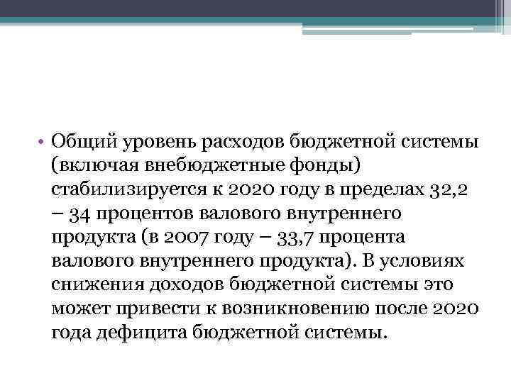  • Общий уровень расходов бюджетной системы (включая внебюджетные фонды) стабилизируется к 2020 году