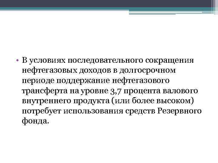  • В условиях последовательного сокращения нефтегазовых доходов в долгосрочном периоде поддержание нефтегазового трансферта