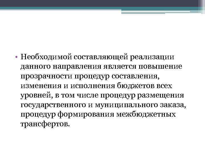  • Необходимой составляющей реализации данного направления является повышение прозрачности процедур составления, изменения и