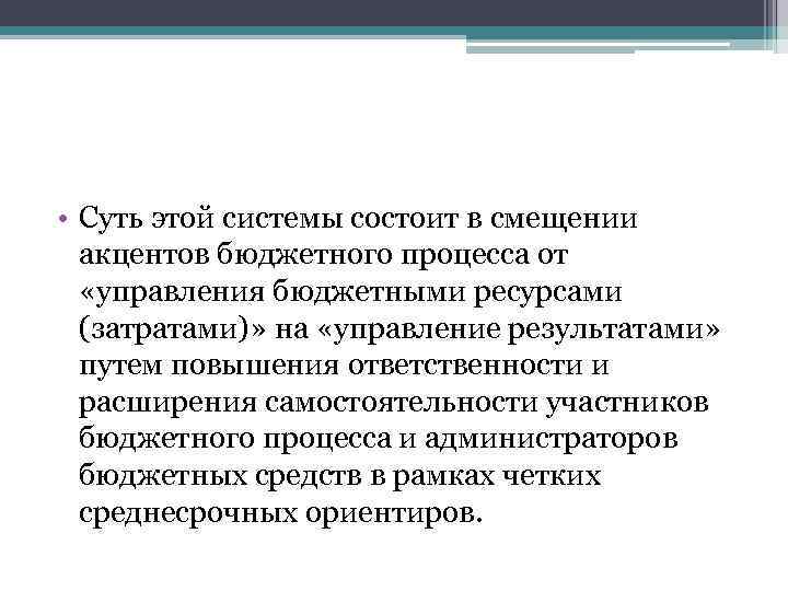  • Суть этой системы состоит в смещении акцентов бюджетного процесса от «управления бюджетными