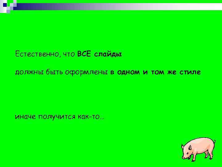 Естественно, что ВСЕ слайды должны быть оформлены в одном и том же стиле иначе