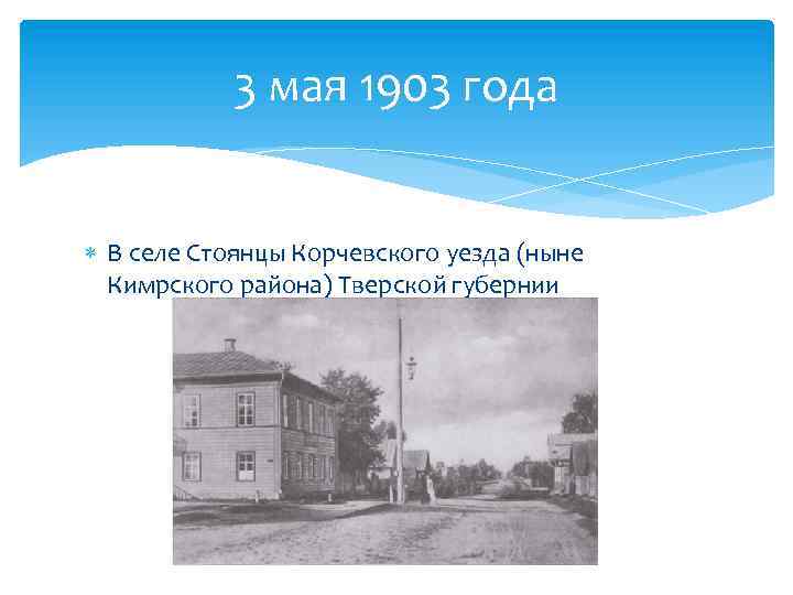 3 мая 1903 года В селе Стоянцы Корчевского уезда (ныне Кимрского района) Тверской губернии