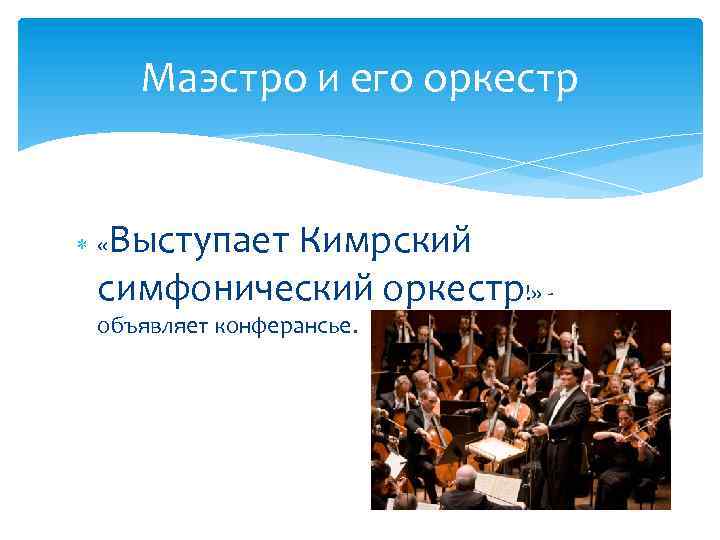 Маэстро и его оркестр Выступает Кимрский симфонический оркестр!» - « объявляет конферансье. 