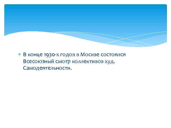  В конце 1930 -х годов в Москве состоялся Всесоюзный смотр коллективов худ. Самодеятельности.
