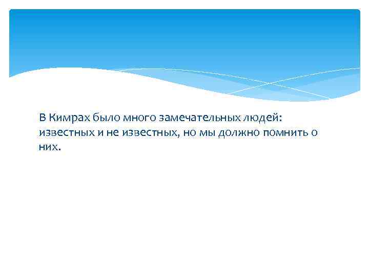 В Кимрах было много замечательных людей: известных и не известных, но мы должно помнить