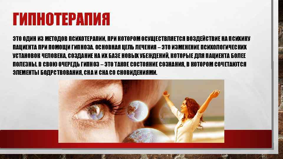 ГИПНОТЕРАПИЯ ЭТО ОДИН ИЗ МЕТОДОВ ПСИХОТЕРАПИИ, ПРИ КОТОРОМ ОСУЩЕСТВЛЯЕТСЯ ВОЗДЕЙСТВИЕ НА ПСИХИКУ ПАЦИЕНТА ПРИ