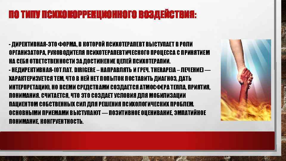 ПО ТИПУ ПСИХОКОРРЕКЦИОННОГО ВОЗДЕЙСТВИЯ: - ДИРЕКТИВНАЯ-ЭТО ФОРМА, В КОТОРОЙ ПСИХОТЕРАПЕВТ ВЫСТУПАЕТ В РОЛИ ОРГАНИЗАТОРА,