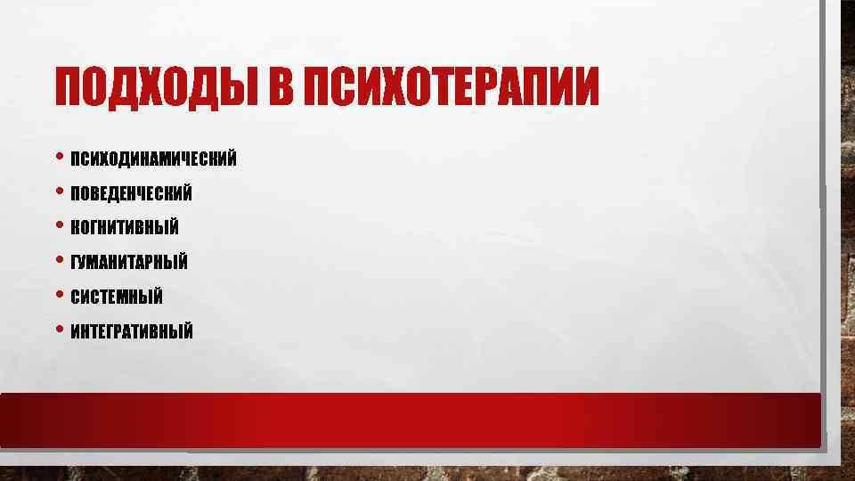 ПОДХОДЫ В ПСИХОТЕРАПИИ • ПСИХОДИНАМИЧЕСКИЙ • ПОВЕДЕНЧЕСКИЙ • КОГНИТИВНЫЙ • ГУМАНИТАРНЫЙ • СИСТЕМНЫЙ •